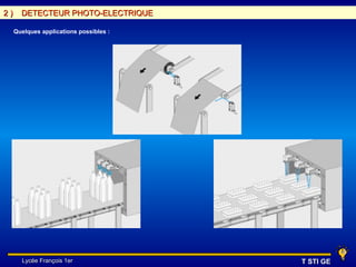2)     DETECTEUR PHOTO-ELECTRIQUE

     Quelques applications possibles :




       Lycée François 1er                T STI GE
 