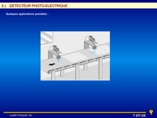 2)     DETECTEUR PHOTO-ELECTRIQUE

     Quelques applications possibles :




       Lycée François 1er                T STI GE
 