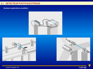2)     DETECTEUR PHOTO-ELECTRIQUE

     Quelques applications possibles :




       Lycée François 1er                T STI GE
 