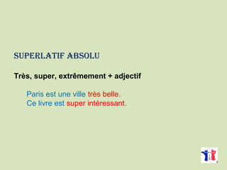 SUPERLATIF AbSOLU
Très, super, extrêmement + adjectif
Paris est une ville très belle.
Ce livre est super intéressant.
 