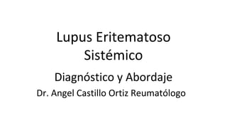 Lupus Eritematoso
Sistémico
Diagnóstico y Abordaje
Dr. Angel Castillo Ortiz Reumatólogo
 