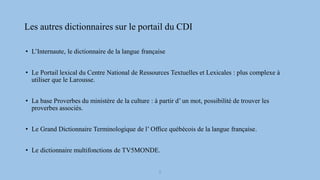 Les autres dictionnaires sur le portail du CDI
• L’Internaute, le dictionnaire de la langue française
• Le Portail lexical...