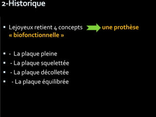 2-Historique
 Lejoyeux retient 4 concepts une prothèse
« biofonctionnelle »
 - La plaque pleine
 - La plaque squelettée
 - La plaque décolletée
 - La plaque équilibrée
 