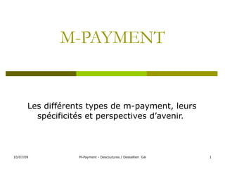 M-PAYMENT


       Les différents types de m-payment, leurs
         spécificités et perspectives d’avenir.



10/07/09           M-Payment - Descoutures / Dessallien Gautier / Laire / Tournier / Vaucelle   1
 