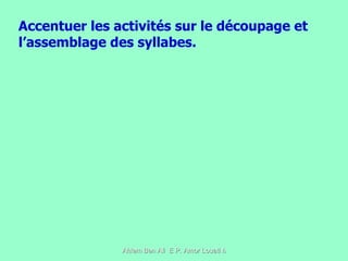 Accentuer les activités sur le découpage et l’assemblage des syllabes. 