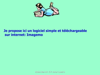 Je propose ici un logiciel simple et téléchargeable sur internet: Imagemo 