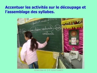 Accentuer les activités sur le découpage et l’assemblage des syllabes. 