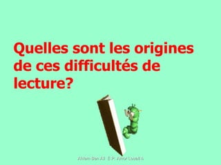 Quelles sont les origines de ces difficultés de lecture? 