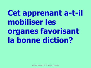Cet apprenant a-t-il mobiliser les organes favorisant la bonne diction? 