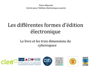 Les différentes formes d’édition électronique Le livre et les trois dimensions du cyberespace Pierre Mounier Centre pour l’édition électronique ouverte 
