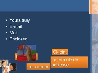 •   Yours truly
•   E-mail
•   Mail
•   Enclosed


                         Ci-joint
       Le courriel
                         La formule de
             Le courrier politesse
 