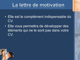 • Elle est le complément indispensable du
  CV.
• Elle vous permettra de développer des
  éléments qui ne le sont pas dans votre
  CV.
 