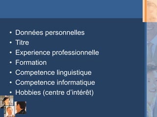 •   Données personnelles
•   Titre
•   Experience professionnelle
•   Formation
•   Competence linguistique
•   Competence informatique
•   Hobbies (centre d’intérêt)
 
