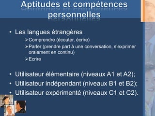 • Les langues étrangères
     Comprendre (écouter, écrire)
     Parler (prendre part à une conversation, s’exprimer
      oralement en continu)
     Ecrire


• Utilisateur élémentaire (niveaux A1 et A2);
• Utilisateur indépendant (niveaux B1 et B2);
• Utilisateur expérimenté (niveaux C1 et C2).
 