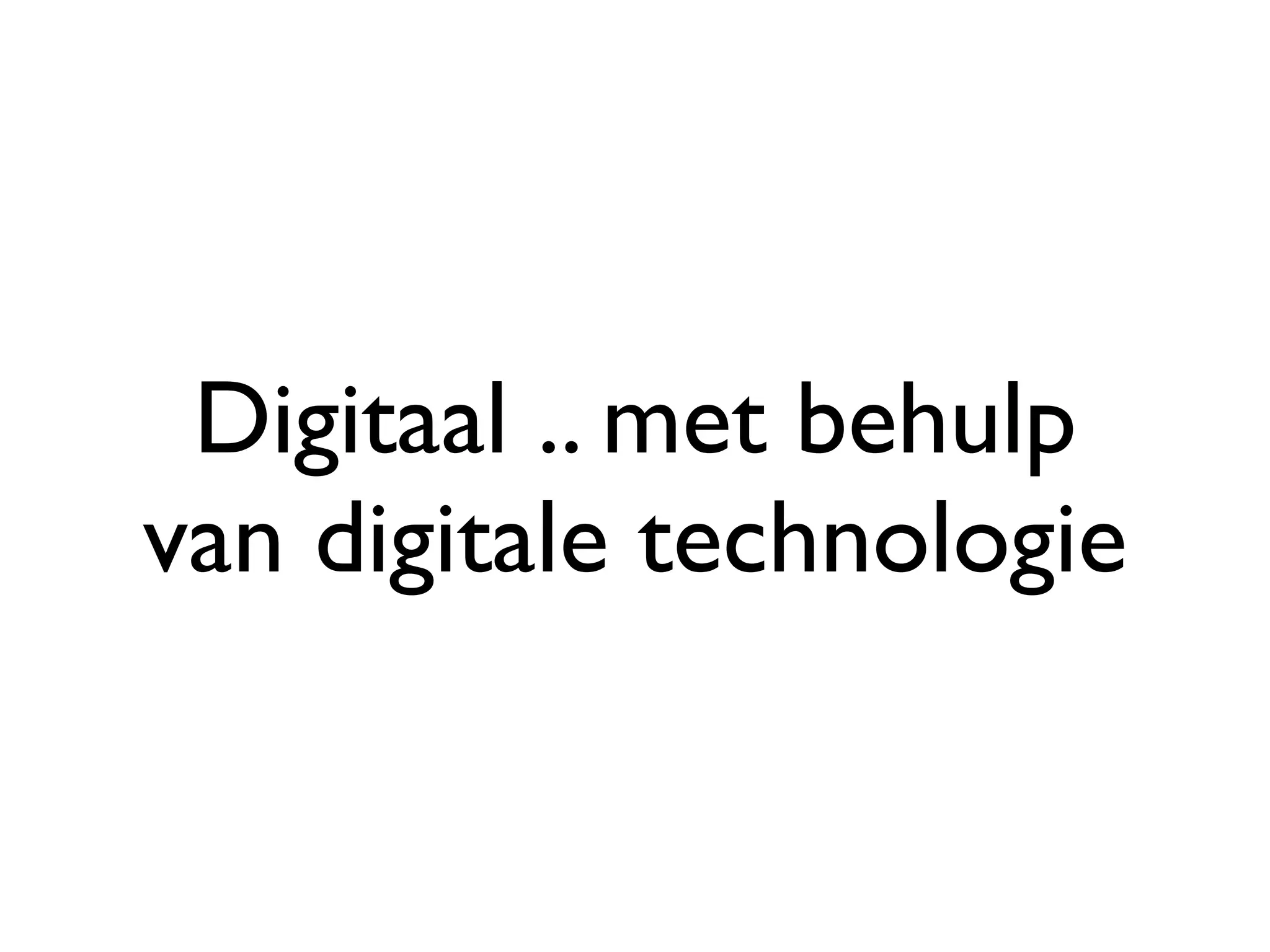 Digitaal .. met behulp
van digitale technologie
 
