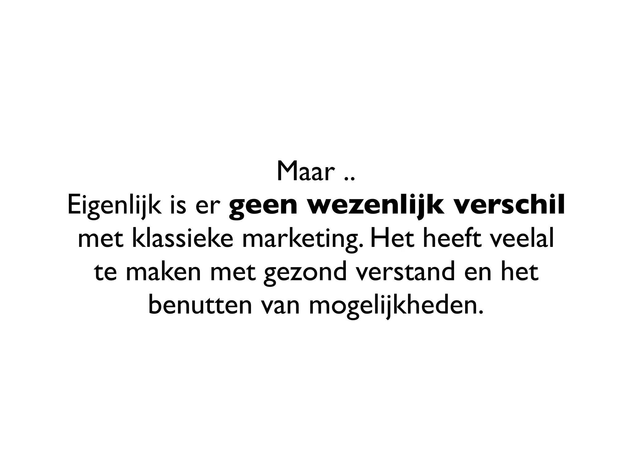 Maar ..
Eigenlijk is er geen wezenlijk verschil
 met klassieke marketing. Het heeft veelal
   te maken met gezond verstand en het
        benutten van mogelijkheden.
 