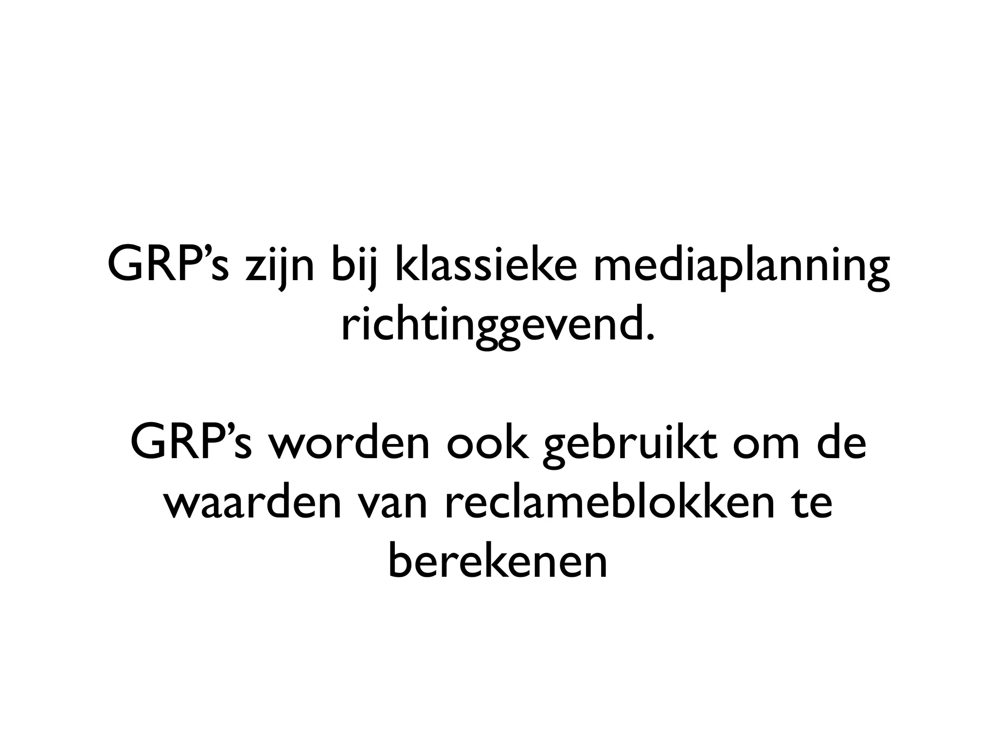 GRP’s zijn bij klassieke mediaplanning
           richtinggevend.

 GRP’s worden ook gebruikt om de
  waarden van reclameblokken te
           berekenen
 