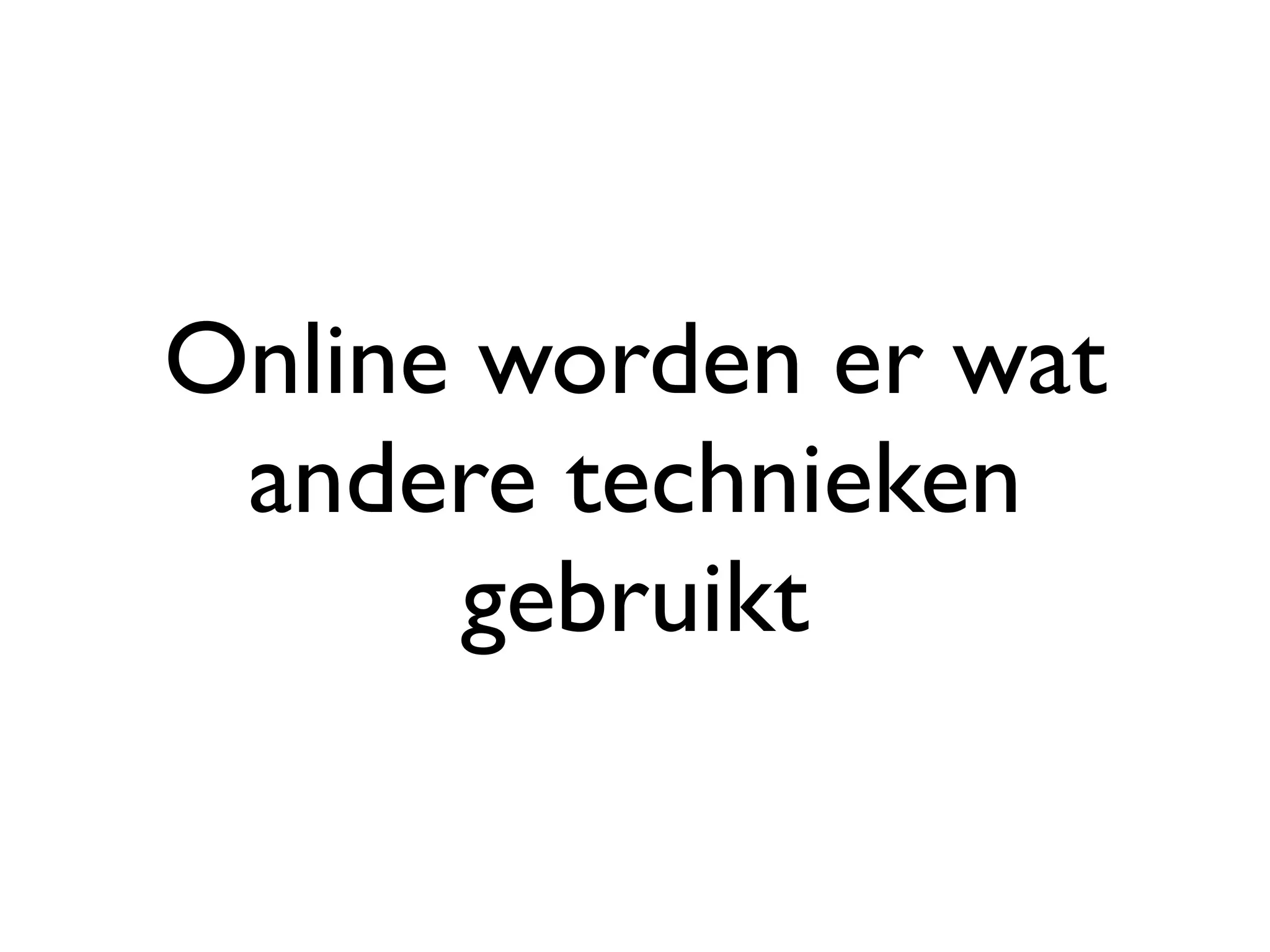 Online worden er wat
 andere technieken
      gebruikt
 