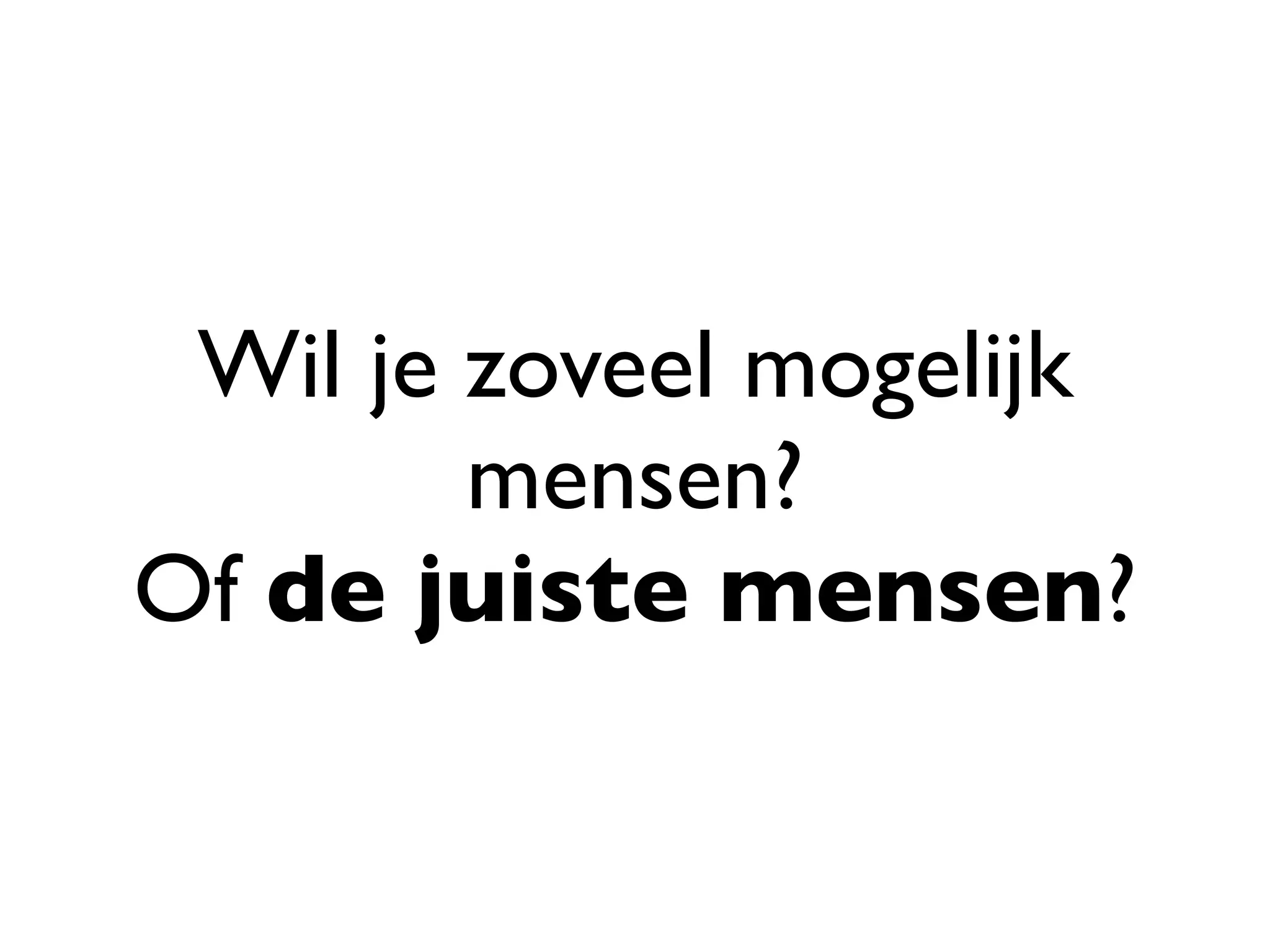 Wil je zoveel mogelijk
        mensen?
Of de juiste mensen?
 