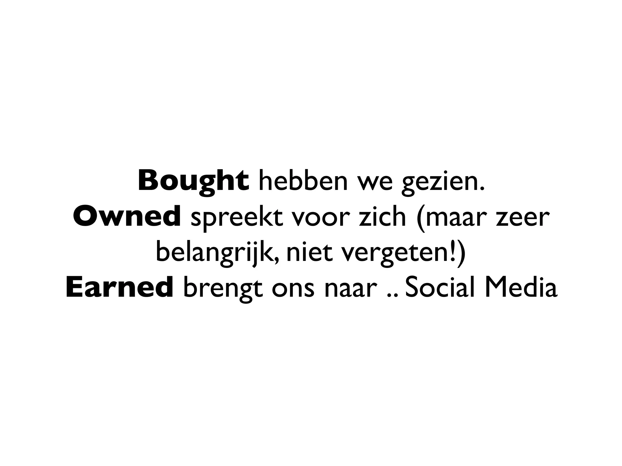 Bought hebben we gezien.
Owned spreekt voor zich (maar zeer
     belangrijk, niet vergeten!)
Earned brengt ons naar .. Social Media
 