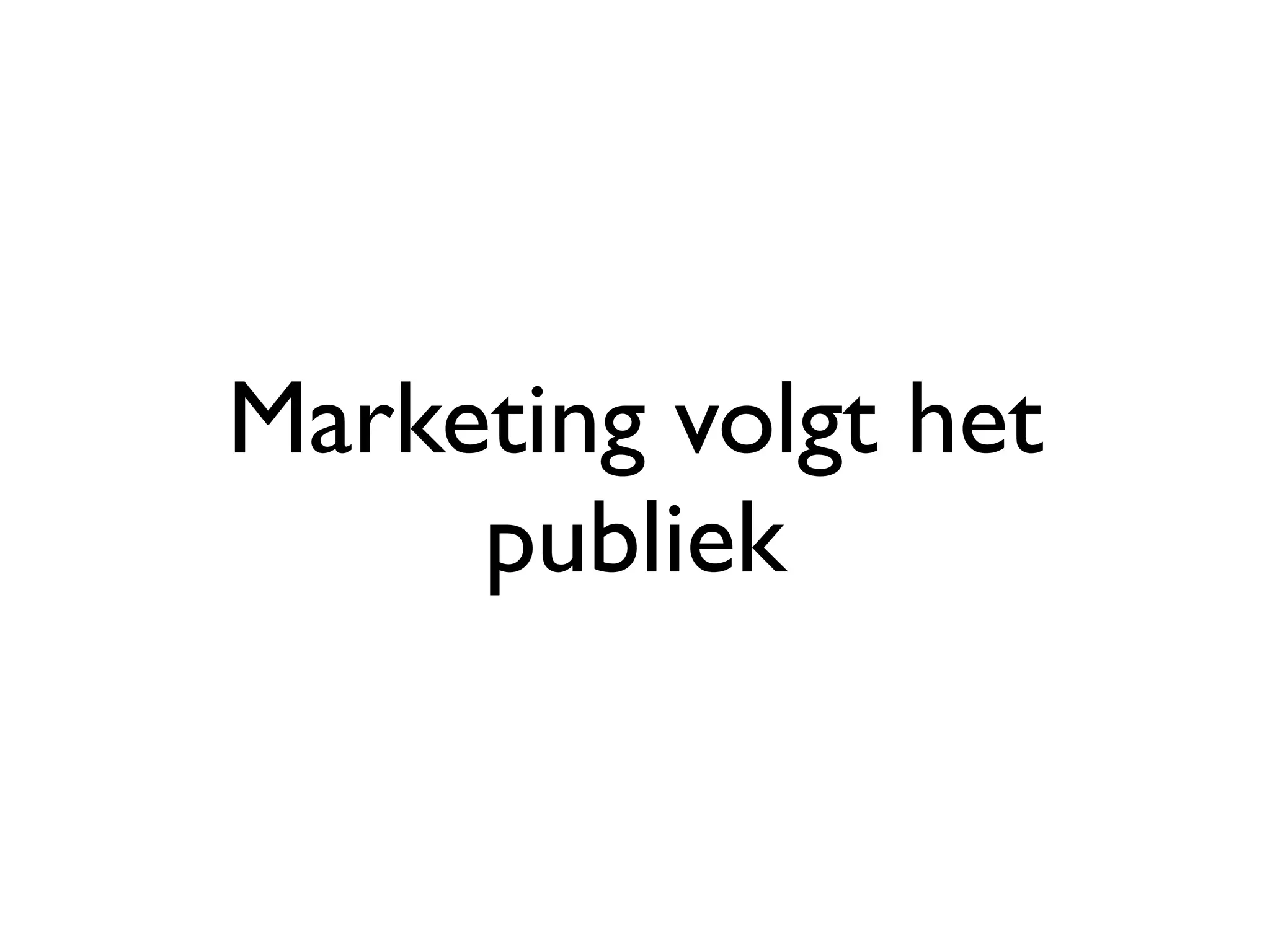 Marketing volgt het
     publiek
 