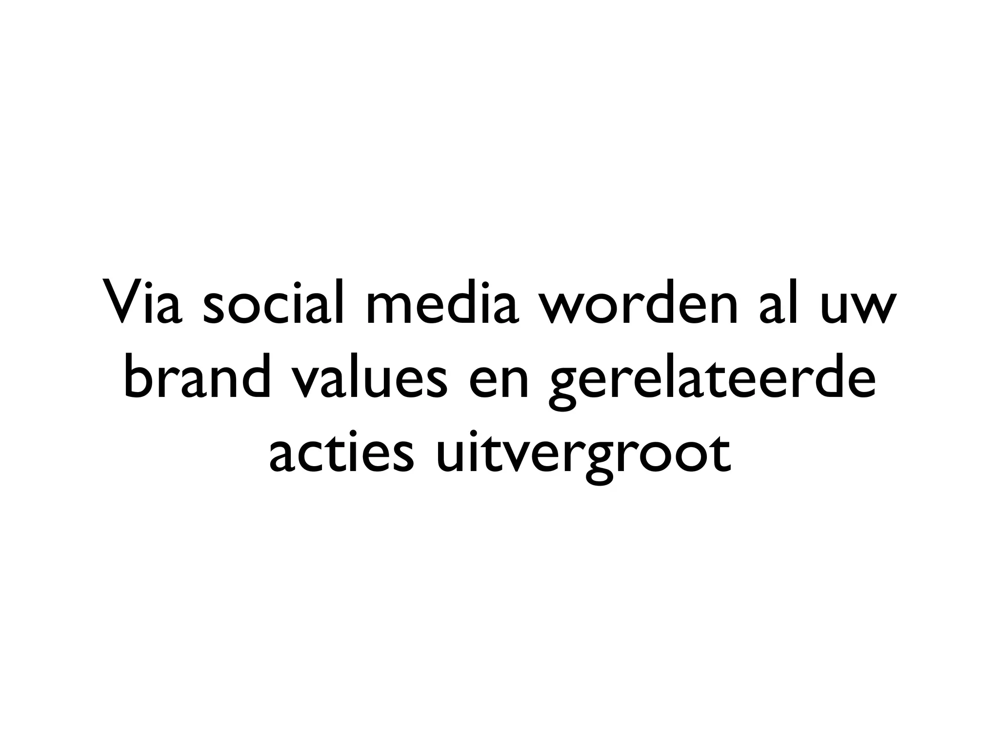 Via social media worden al uw
 brand values en gerelateerde
      acties uitvergroot
 