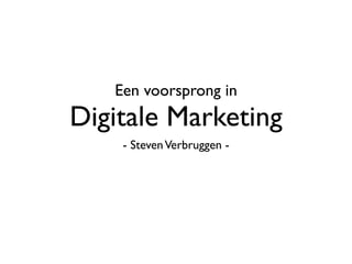 Een voorsprong in
Digitale Marketing
    - Steven Verbruggen -
 