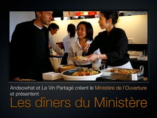 Andsowhat et Le Vin Partagé créent le Ministère de l’Ouverture
et présentent

Les dîners du Ministère
 