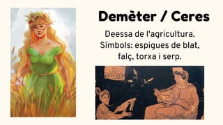 Deessa de l'agricultura.
Símbols: espigues de blat,
falç, torxa i serp.
Demèter / Ceres
 