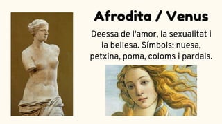 Deessa de l'amor, la sexualitat i
la bellesa. Símbols: nuesa,
petxina, poma, coloms i pardals.
Afrodita / Venus
 