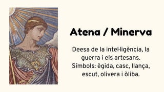 Deesa de la intel·ligència, la
guerra i els artesans.
Símbols: ègida, casc, llança,
escut, olivera i òliba.
Atena / Minerva
 