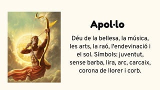 Déu de la bellesa, la música,
les arts, la raó, l'endevinació i
el sol. Símbols: juventut,
sense barba, lira, arc, carcaix,
corona de llorer i corb.
Apol·lo
 