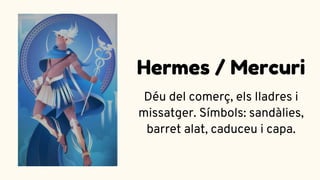 Déu del comerç, els lladres i
missatger. Símbols: sandàlies,
barret alat, caduceu i capa.
Hermes / Mercuri
 