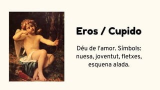 Déu de l'amor. Símbols:
nuesa, joventut, fletxes,
esquena alada.
Eros / Cupido
 