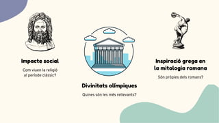 Com viuen la religió
al període clàssic?
Impacte social
Quines són les més rellevants?
Divinitats olímpiques
Són pròpies dels romans?
Inspiració grega en
la mitologia romana
 