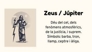 Déu del cel, dels
fenòmens atmosfèrics,
de la justícia, i suprem.
Símbols: barba, tron,
llamp, ceptre i àliga.
Zeus / Júpiter
 