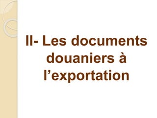 II- Les documents
douaniers à
l’exportation
 