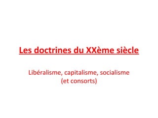 Les doctrines du XXème siècle 
Libéralisme, capitalisme, socialisme 
(et consorts) 
 