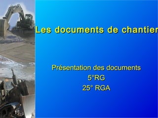 Les documents de chantierLes documents de chantier
Présentation des documentsPrésentation des documents
5°RG5°RG
25° RGA25° RGA
 