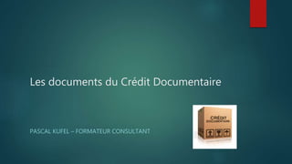 Les documents du Crédit Documentaire
PASCAL KUFEL – FORMATEUR CONSULTANT
 