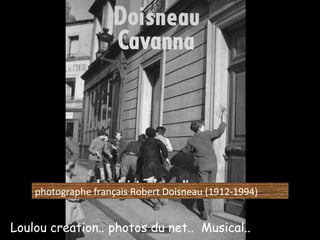 photographe français Robert Doisneau (1912-1994)  Loulou creation.. photos du net..  Musical.. 