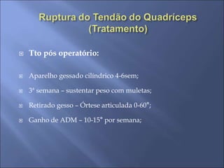  Tto pós operatório:
 Aparelho gessado cilíndrico 4-6sem;
 3ª semana – sustentar peso com muletas;
 Retirado gesso – Órtese articulada 0-60°;
 Ganho de ADM – 10-15° por semana;
 
