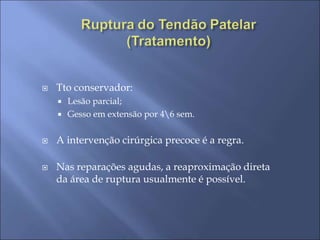 Tto conservador:
 Lesão parcial;
 Gesso em extensão por 46 sem.
 A intervenção cirúrgica precoce é a regra.
 Nas reparações agudas, a reaproximação direta
da área de ruptura usualmente é possível.
 