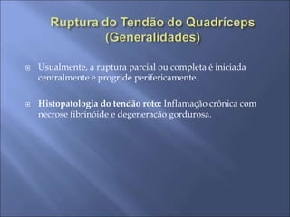  Usualmente, a ruptura parcial ou completa é iniciada
centralmente e progride perifericamente.
 Histopatologia do tendão roto: Inflamação crônica com
necrose fibrinóide e degeneração gordurosa.
 