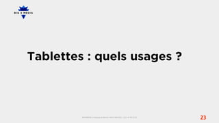 Tablettes : quels usages ?



         BIG5MEDIA, 3 Impasse du Bel Air, 94110 ARCUEIL | +33 1 47 40 32 10
                                                                              23
 