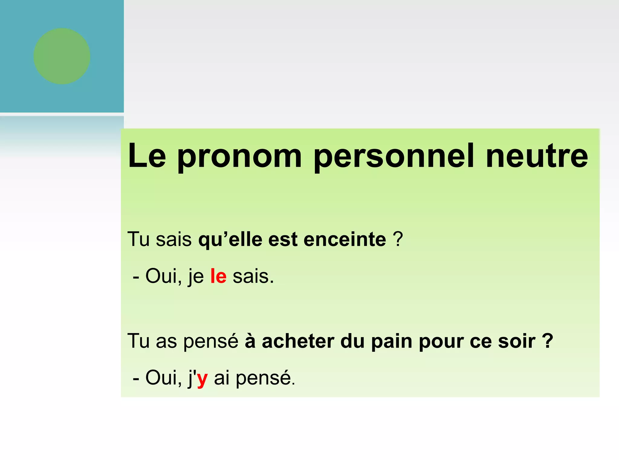 Le pronom personnel neutreTu sais qu’elle est enceinte ? - Oui, je lesais.Tu as pensé à acheter du pain pour ce soir ?- Oui, j'y ai pensé.