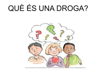 QUÈ ÉS UNA DROGA?
 