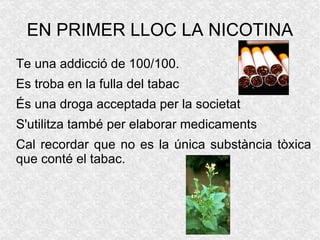 EN PRIMER LLOC LA NICOTINA Te una  addicció  de 100/100. 