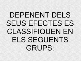 DEPENENT DELS SEUS EFECTES ES CLASSIFIQUEN EN ELS SEGUENTS GRUPS: 