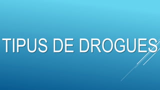 TIPUS DE DROGUES
 